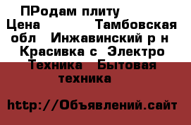 ПРодам плиту GEFEST › Цена ­ 6 000 - Тамбовская обл., Инжавинский р-н, Красивка с. Электро-Техника » Бытовая техника   